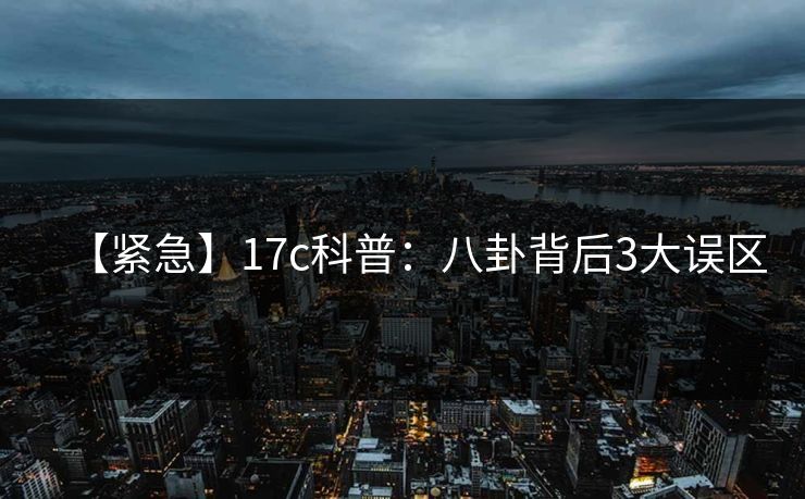 【紧急】17c科普：八卦背后3大误区