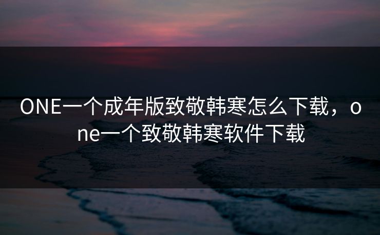 ONE一个成年版致敬韩寒怎么下载，one一个致敬韩寒软件下载