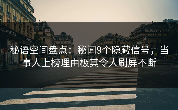 秘语空间盘点：秘闻9个隐藏信号，当事人上榜理由极其令人刷屏不断
