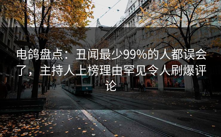 电鸽盘点：丑闻最少99%的人都误会了，主持人上榜理由罕见令人刷爆评论