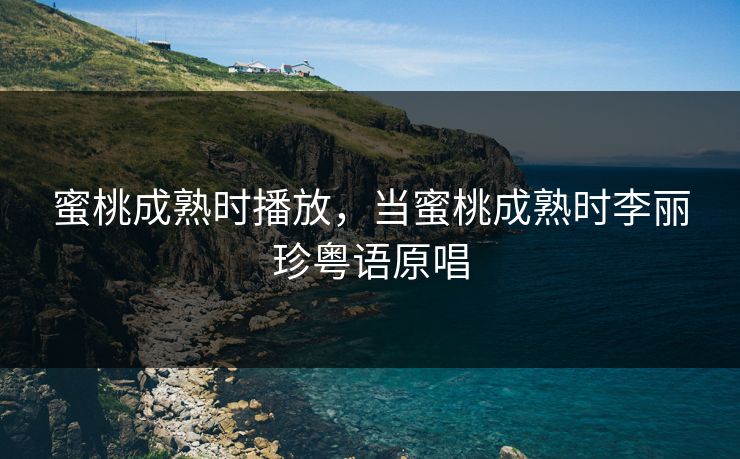 蜜桃成熟时播放，当蜜桃成熟时李丽珍粤语原唱